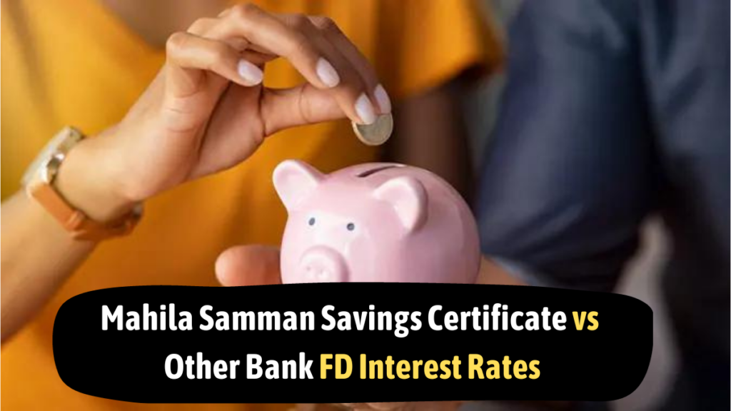 Mahila Samman Savings Certificate vs SBI, ICICI, PNB, HDFC, Yes Bank FD interest rates